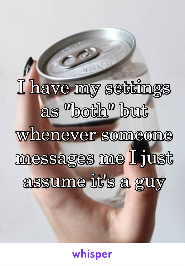 I have my settings as "both" but whenever someone messages me I just assume it's a guy