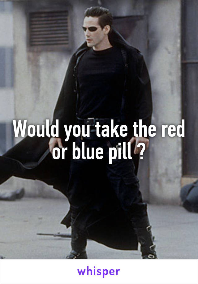 Would you take the red or blue pill ?