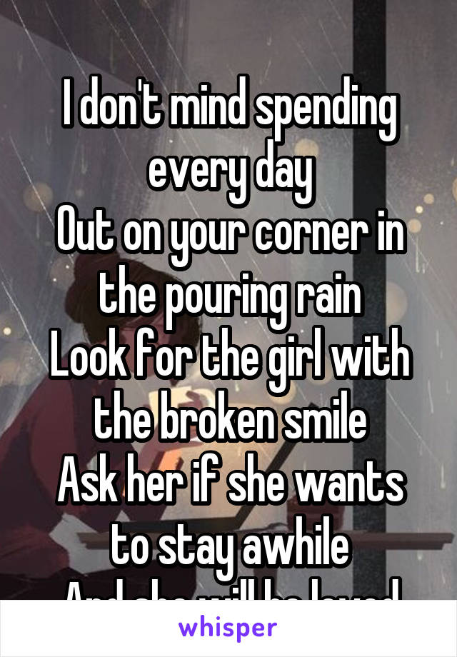 
I don't mind spending every day
Out on your corner in the pouring rain
Look for the girl with the broken smile
Ask her if she wants to stay awhile
And she will be loved