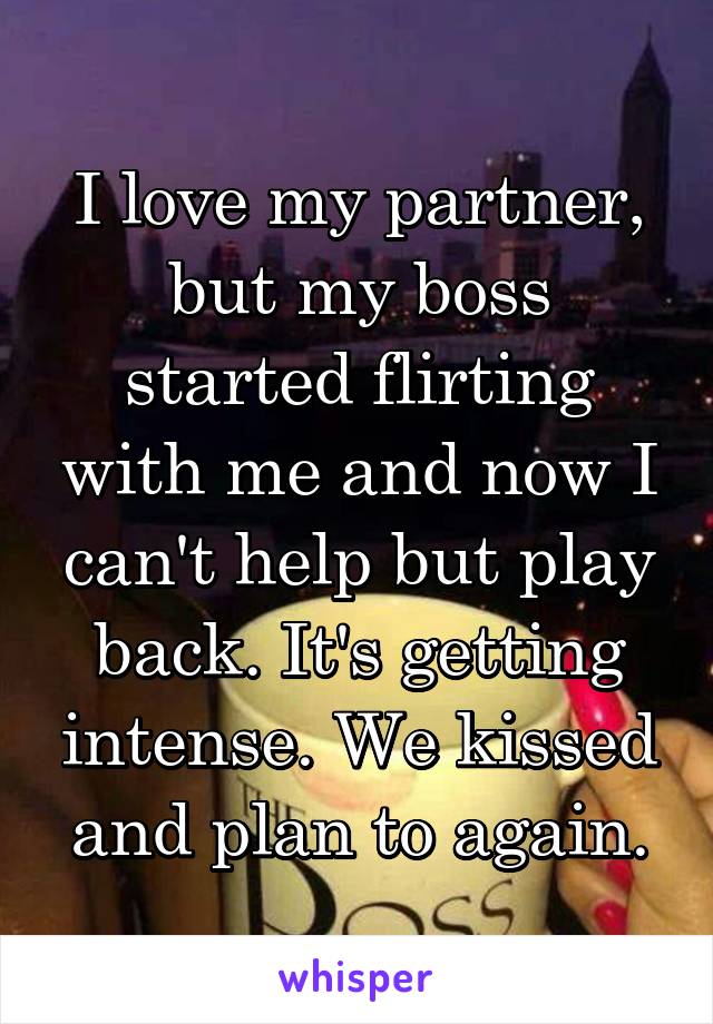 I love my partner, but my boss started flirting with me and now I can't help but play back. It's getting intense. We kissed and plan to again.