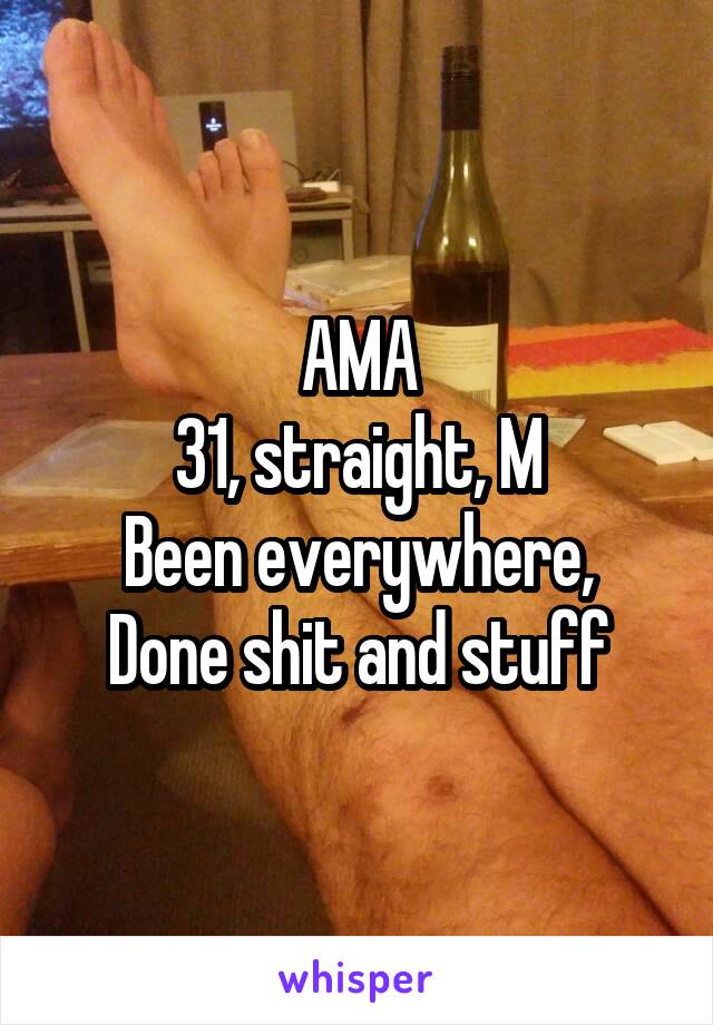 AMA
31, straight, M
Been everywhere,
Done shit and stuff