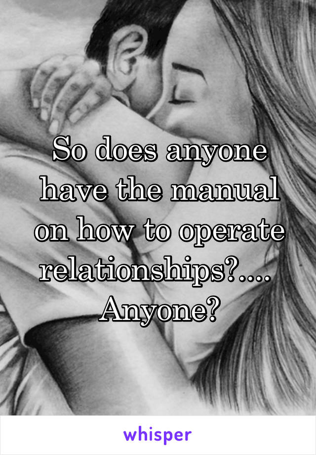 So does anyone have the manual on how to operate relationships?.... 
Anyone?