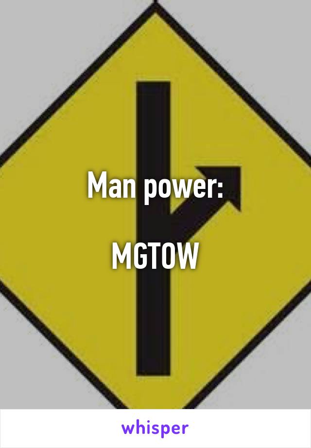 Man power:

MGTOW