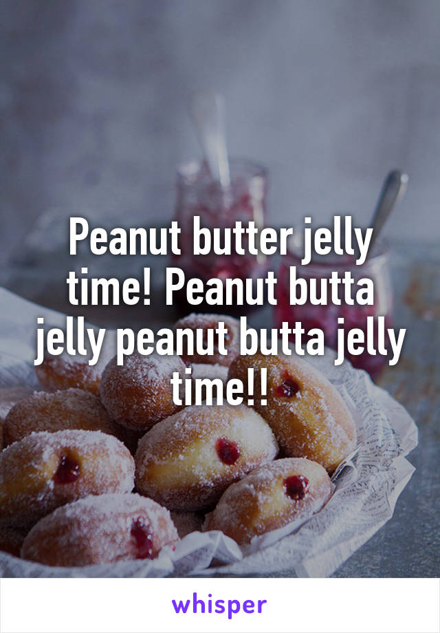 Peanut butter jelly time! Peanut butta jelly peanut butta jelly time!!