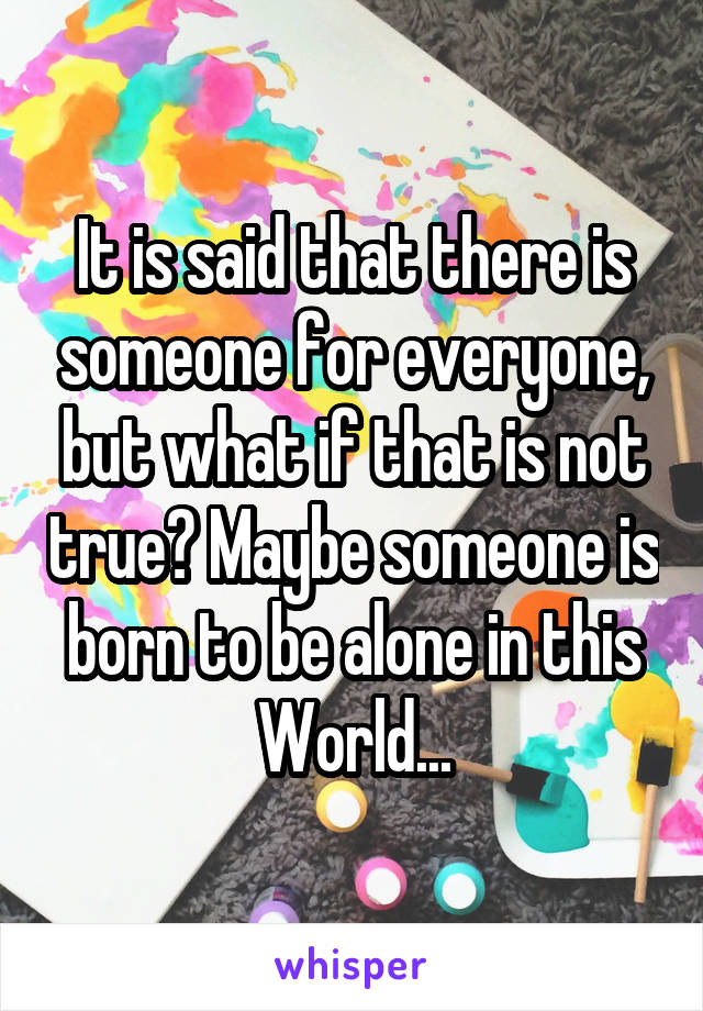 It is said that there is someone for everyone, but what if that is not true? Maybe someone is born to be alone in this World...