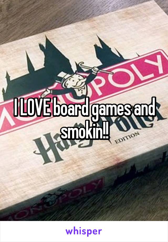 I LOVE board games and smokin!!