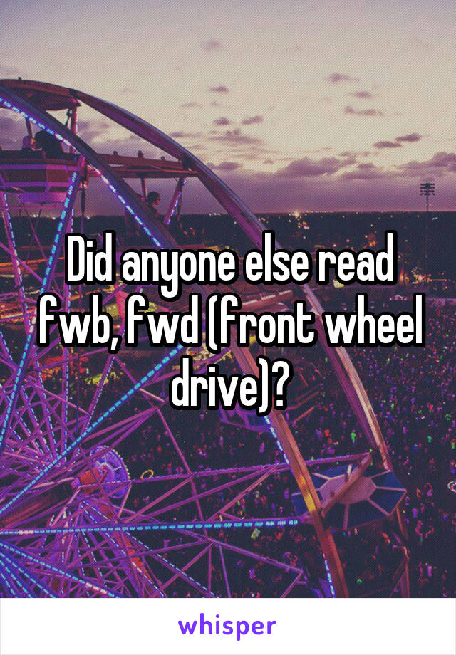 Did anyone else read fwb, fwd (front wheel drive)?