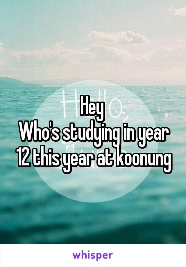 Hey 
Who's studying in year 12 this year at koonung