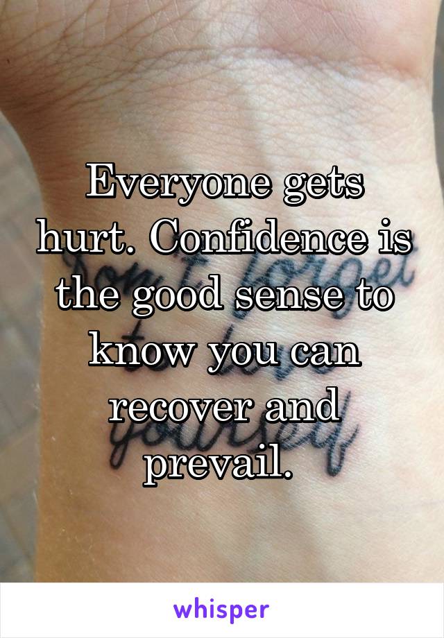 Everyone gets hurt. Confidence is the good sense to know you can recover and prevail. 