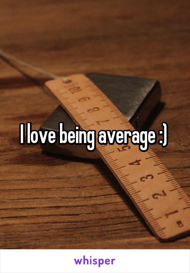 I love being average :) 