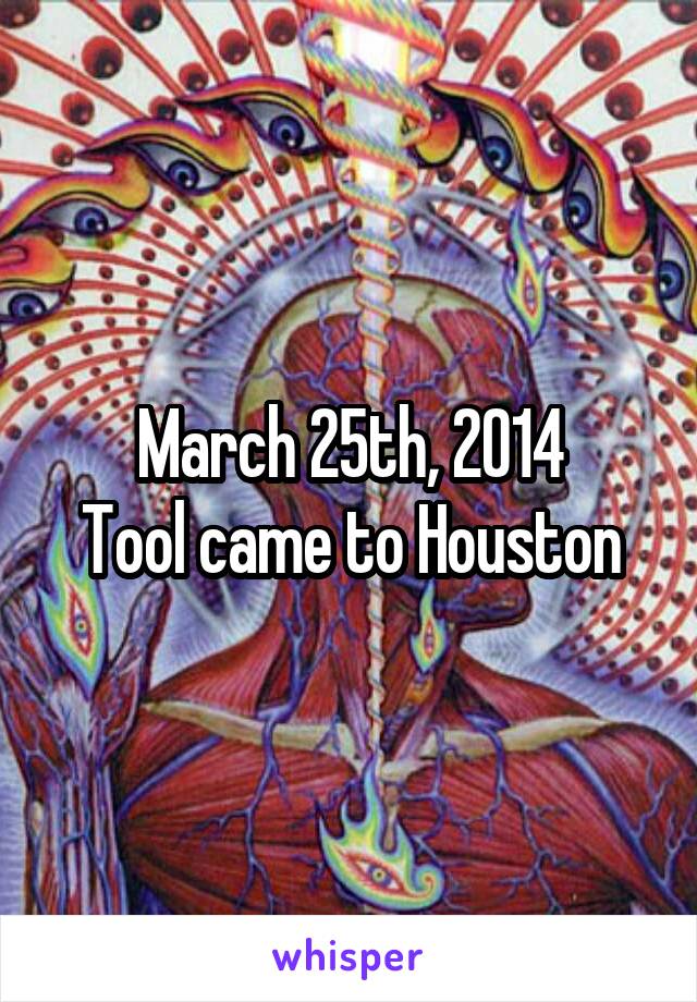 March 25th, 2014
Tool came to Houston
