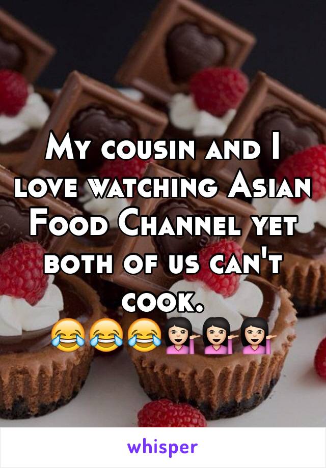 My cousin and I love watching Asian Food Channel yet both of us can't cook.
😂😂😂💁🏻💁🏻💁🏻