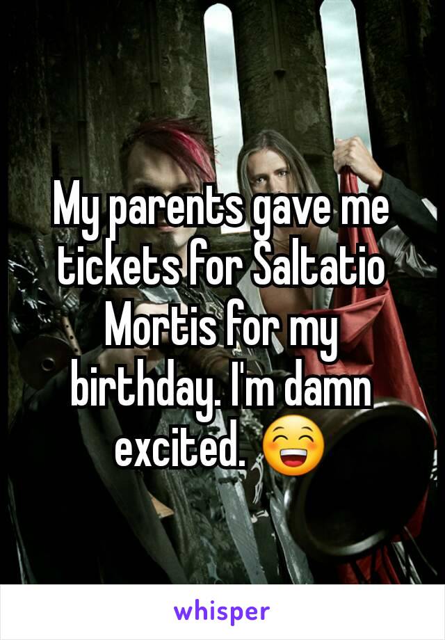 My parents gave me tickets for Saltatio Mortis for my birthday. I'm damn excited. 😁