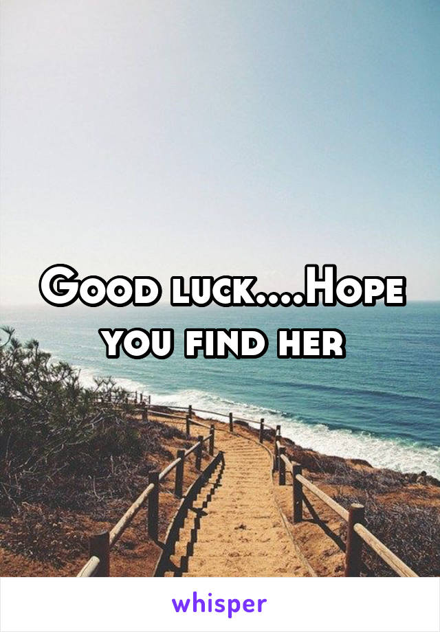 Good luck....Hope you find her