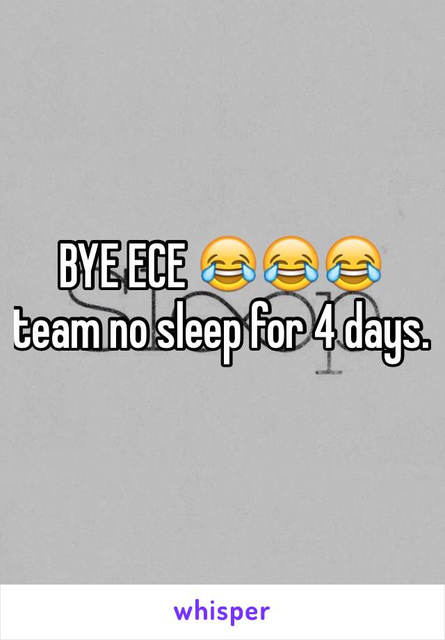 BYE ECE 😂😂😂 team no sleep for 4 days.