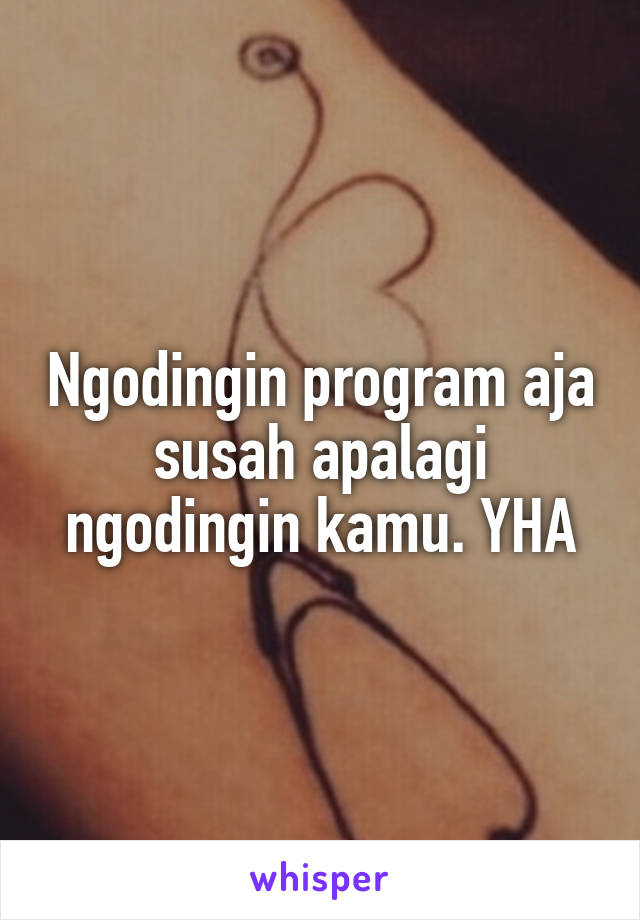 Ngodingin program aja susah apalagi ngodingin kamu. YHA