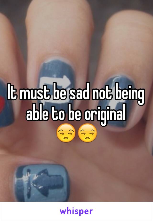 It must be sad not being able to be original 
😒😒