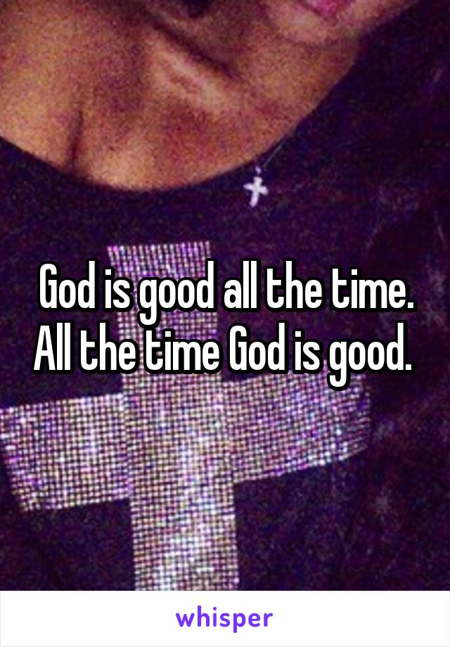 God is good all the time. All the time God is good. 