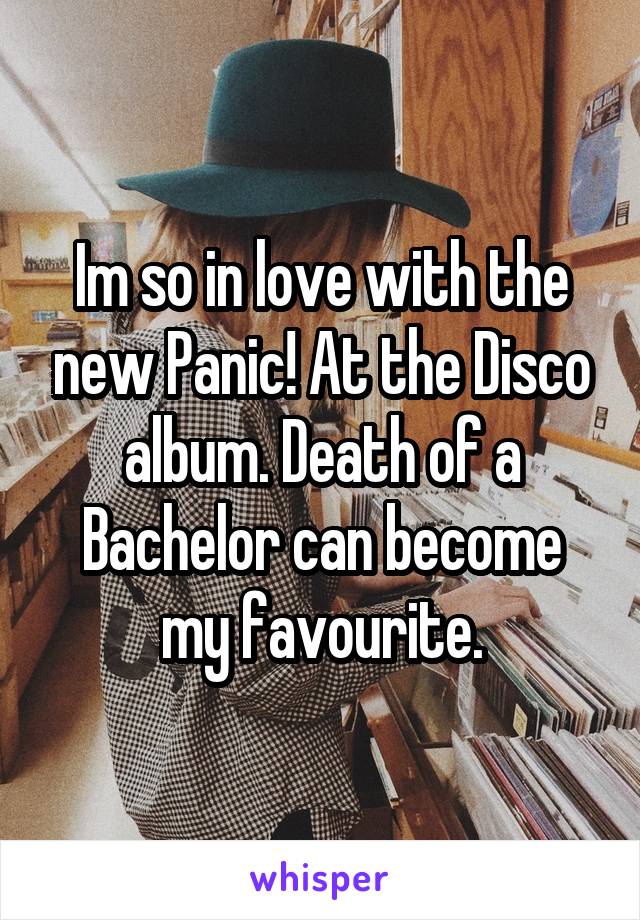 Im so in love with the new Panic! At the Disco album. Death of a Bachelor can become my favourite.