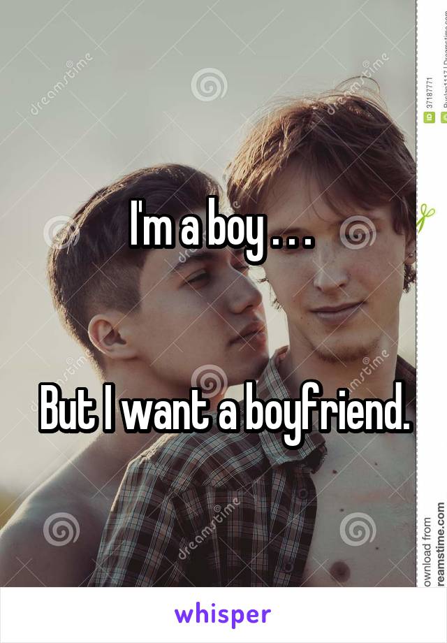 I'm a boy . . . 


But I want a boyfriend.