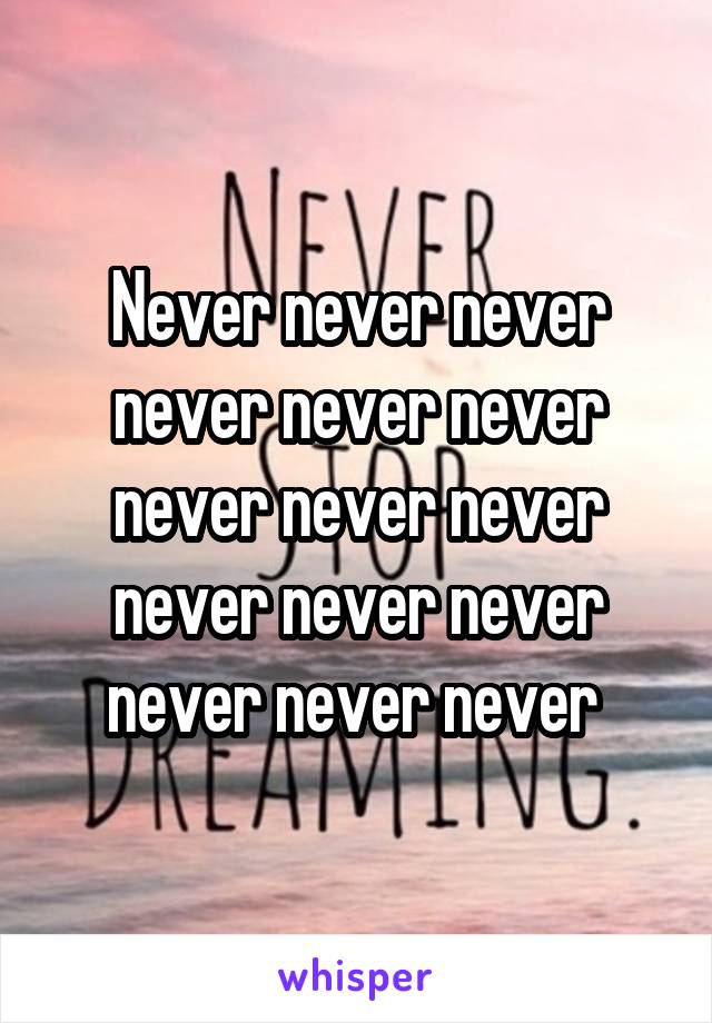 Never never never never never never never never never never never never never never never 