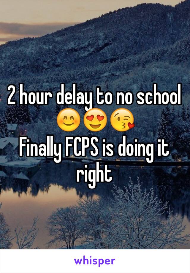 2 hour delay to no school 😊😍😘
Finally FCPS is doing it right 