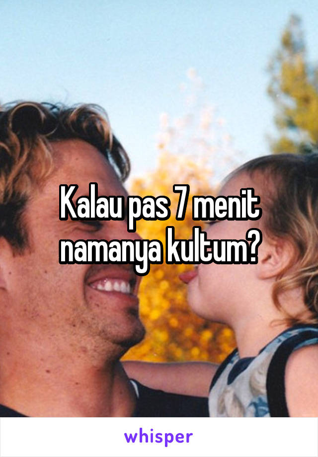 Kalau pas 7 menit namanya kultum?