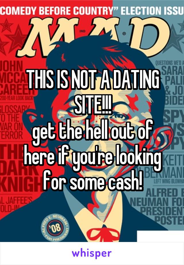 THIS IS NOT A DATING SITE!!!
get the hell out of here if you're looking for some cash!