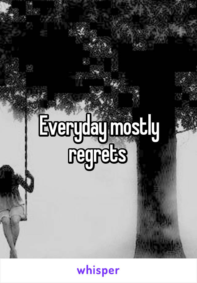 Everyday mostly regrets 