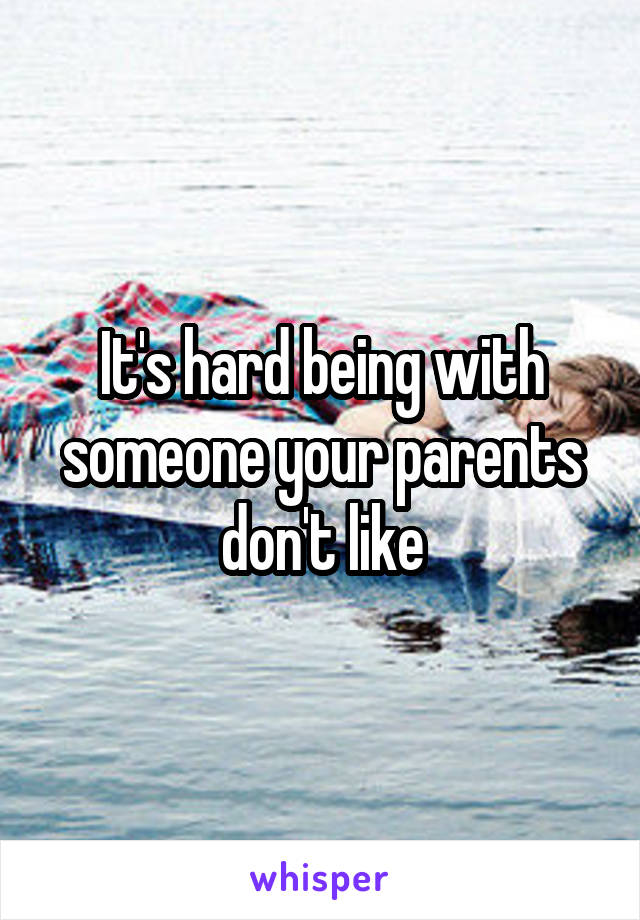 It's hard being with someone your parents don't like