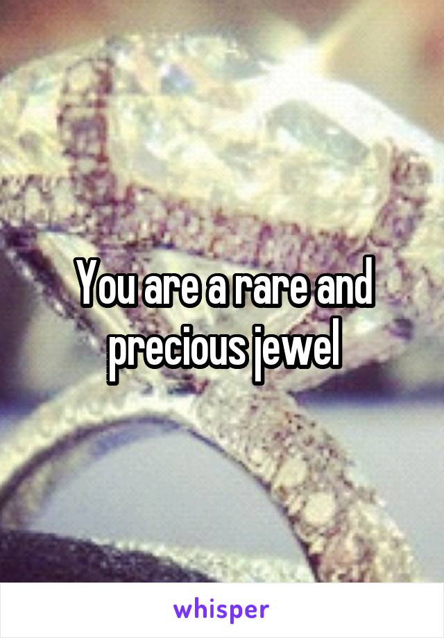 You are a rare and precious jewel