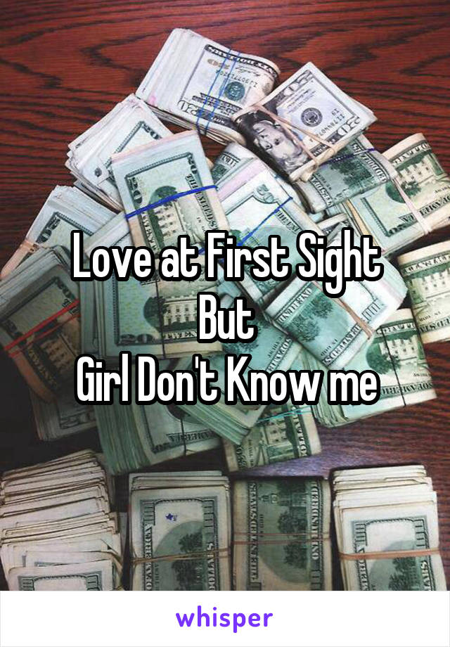 Love at First Sight
But
Girl Don't Know me