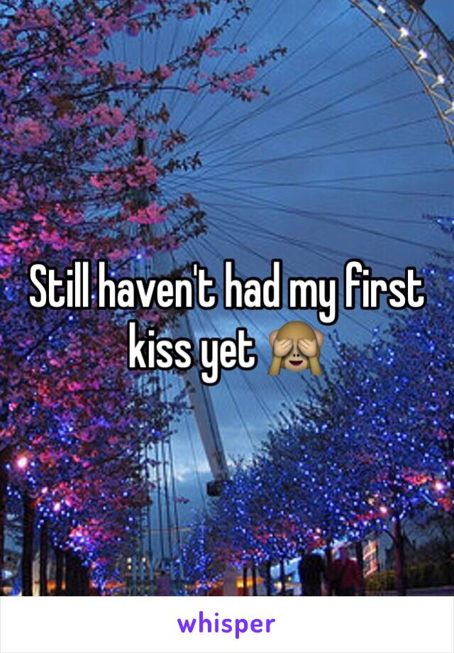 Still haven't had my first kiss yet 🙈