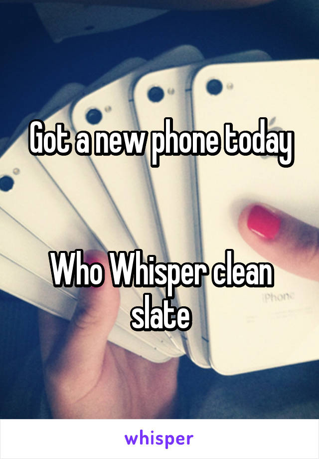 Got a new phone today


Who Whisper clean slate