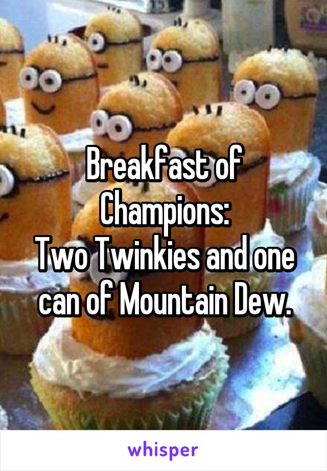 Breakfast of Champions:
Two Twinkies and one can of Mountain Dew.