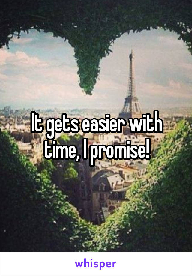 It gets easier with time, I promise!