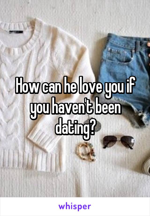 How can he love you if you haven't been dating?