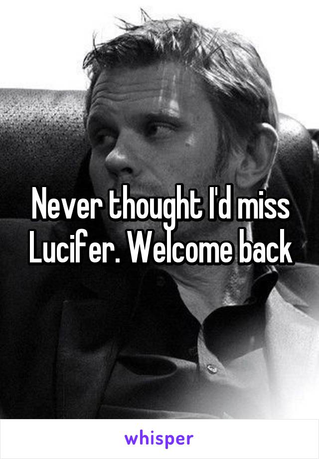 Never thought I'd miss Lucifer. Welcome back