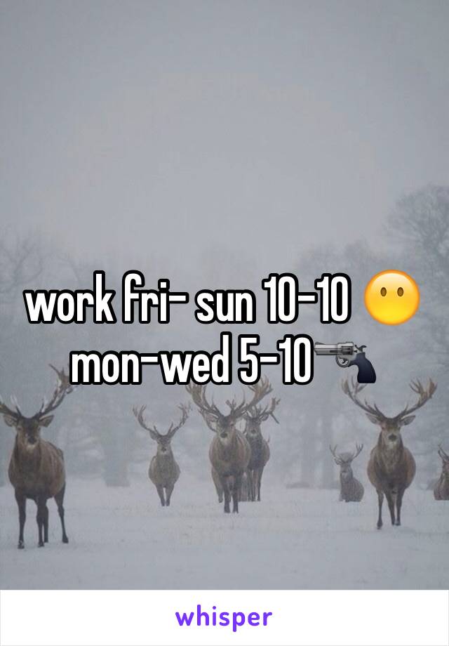 work fri- sun 10-10 😶mon-wed 5-10🔫