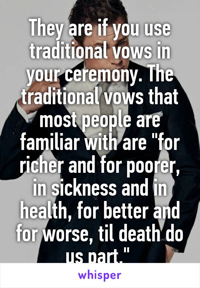 They are if you use traditional vows in your ceremony. The traditional vows that most people are familiar with are "for richer and for poorer, in sickness and in health, for better and for worse, til death do us part." 