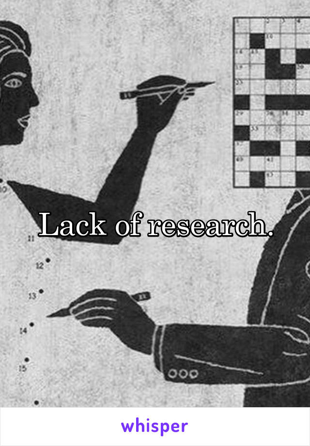 Lack of research.