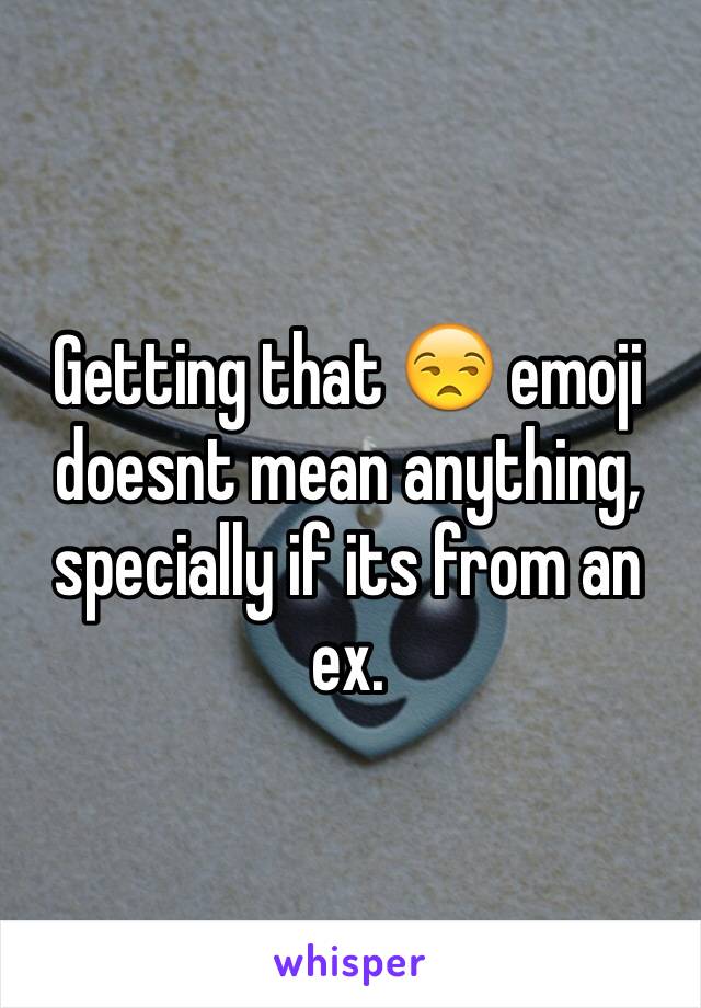 Getting that 😒 emoji doesnt mean anything, specially if its from an ex. 