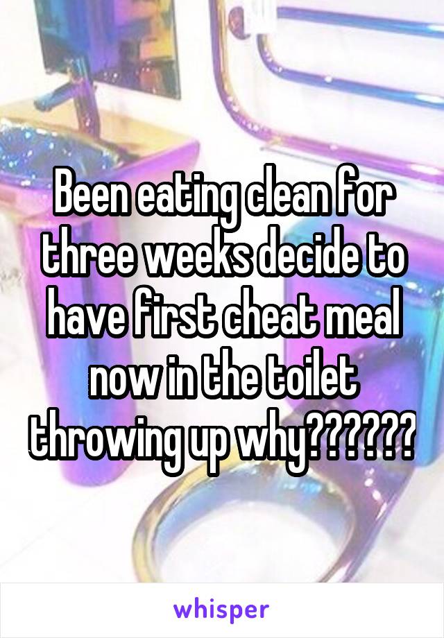 Been eating clean for three weeks decide to have first cheat meal now in the toilet throwing up why??????