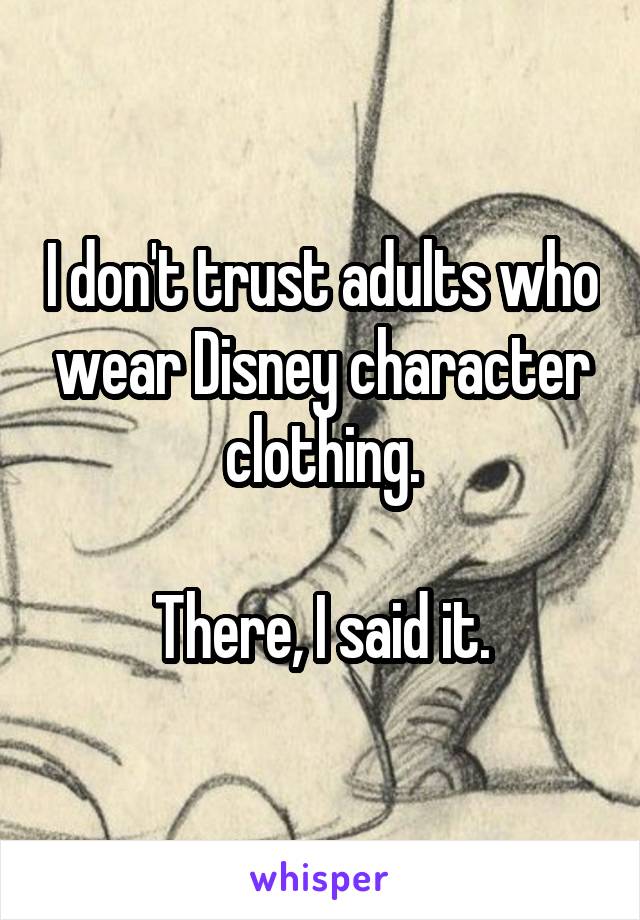 I don't trust adults who wear Disney character clothing.

There, I said it.