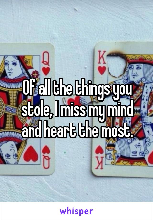 Of all the things you stole, I miss my mind and heart the most.