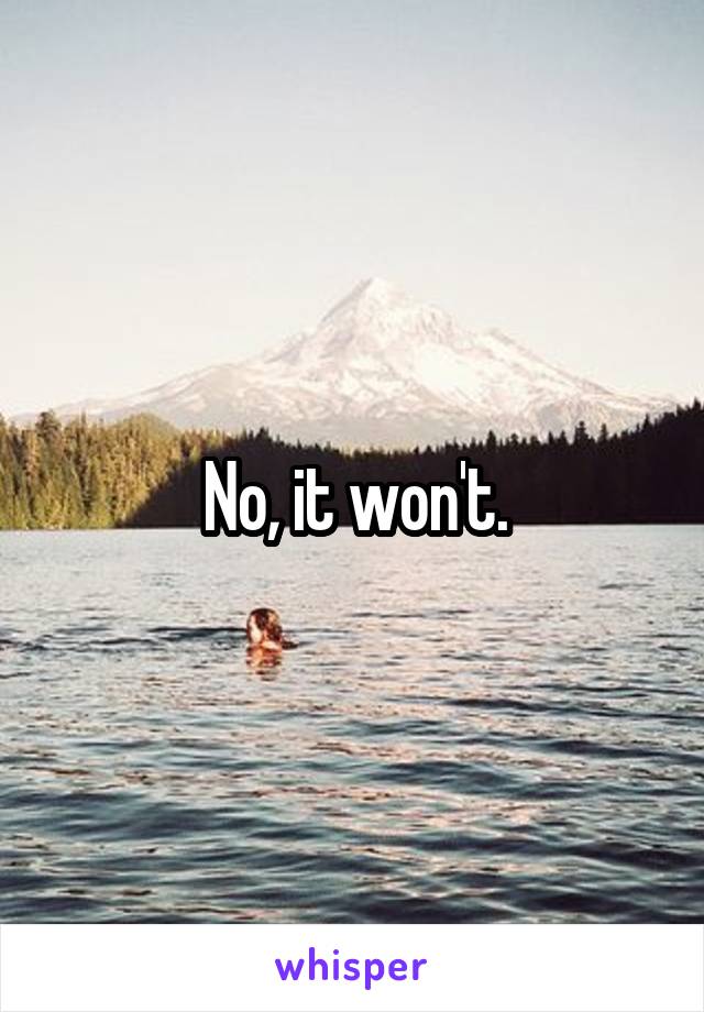 No, it won't.