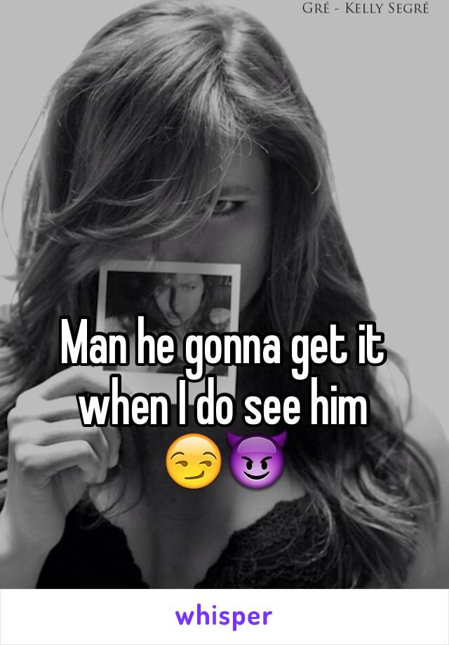 Man he gonna get it when I do see him 
😏😈