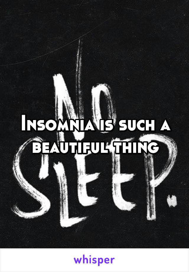 Insomnia is such a beautiful thing