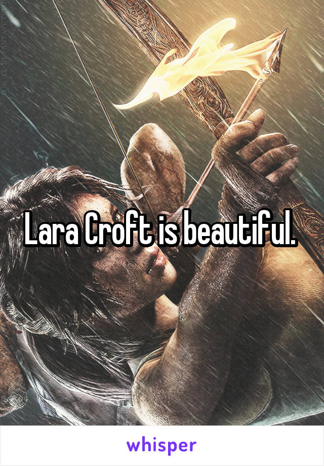 Lara Croft is beautiful. 