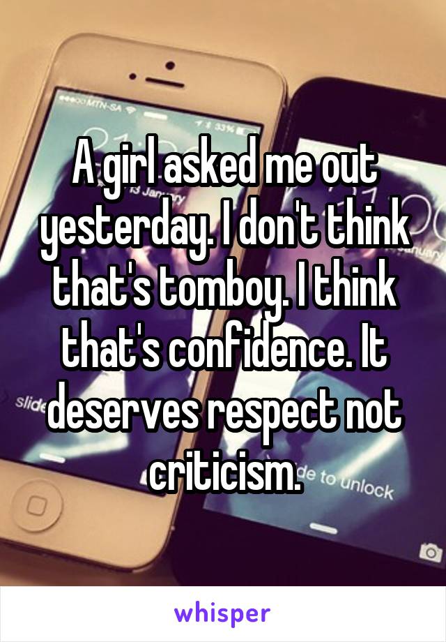 A girl asked me out yesterday. I don't think that's tomboy. I think that's confidence. It deserves respect not criticism.